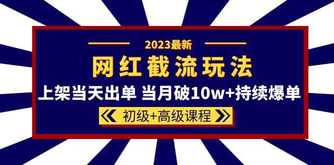 （5826期）2023网红·同款截流玩法【初级+高级课程】上架当天出单 当月破10w+持续爆单-安索博客网