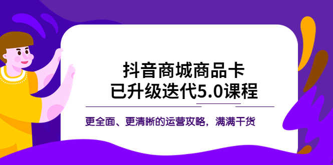 （5806期）抖音商城商品卡·已升级迭代5.0课程：更全面、更清晰的运营攻略，满满干货-安索博客网