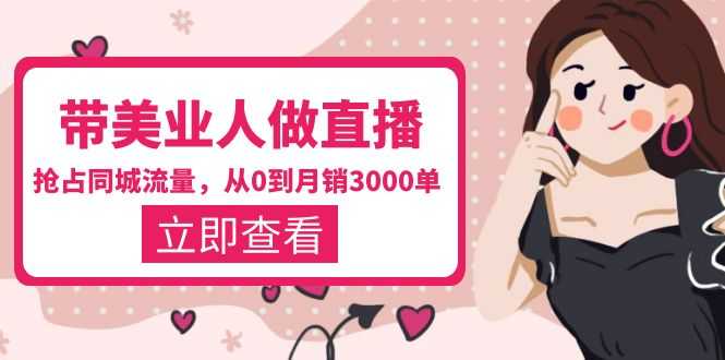 （5787期）带美业人-做直播，抢占同城流量，打造门店盈利闭环系统  从0到月销3000单-安索博客网
