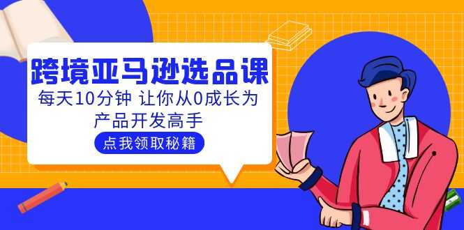 （5776期）聪明人都在学的跨境亚马逊选品课：每天10分钟 让你从0成长为产品开发高手-安索博客网