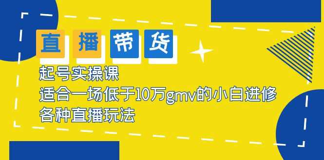 （5775期）2023直播带货起号实操课，适合一场低于·10万gmv的小白进修 各种直播玩法-安索博客网