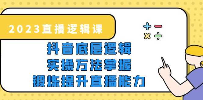 （5774期）2023直播·逻辑课，抖音底层逻辑+实操方法掌握，锻炼提升直播能力-安索博客网