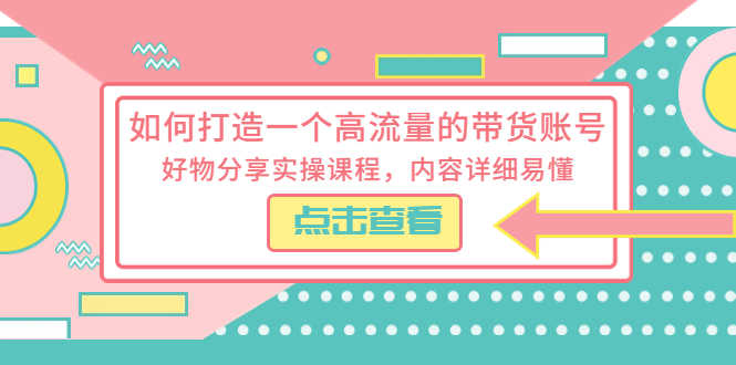 （5761期）如何打造一个高流量的带货账号，好物分享实操课程，内容详细易懂-安索博客网