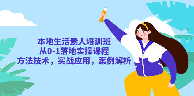 （5762期）本地生活素人培训班：从0-1落地实操课程，方法技术，实战应用，案例解析-安索博客网