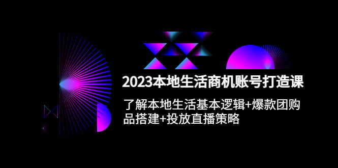 （5737期）2023本地同城生活商机账号打造课，基本逻辑+爆款团购品搭建+投放直播策略-安索博客网