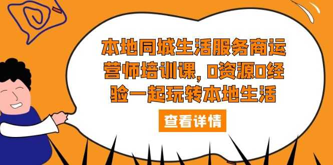 （5736期）本地同城生活服务商运营师培训课，0资源0经验一起玩转本地生活-安索博客网