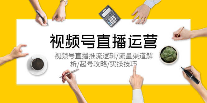 （5730期）视频号直播运营，视频号直播推流逻辑/流量渠道解析/起号攻略/实操技巧-安索博客网