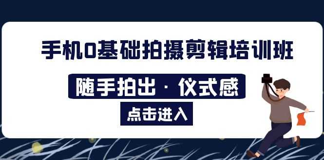 （5726期）2023手机0基础拍摄剪辑培训班：随手拍出·仪式感-安索博客网