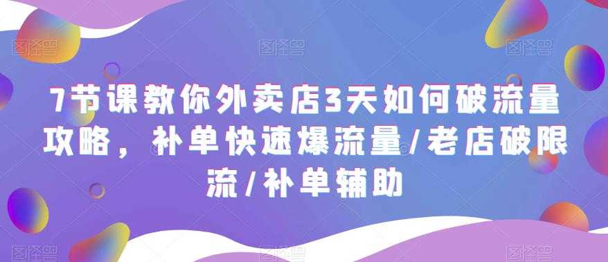 （5703期）7节课教你外卖店3天如何破流量攻略，补单快速爆流量/老店破限流/补单辅助-安索博客网