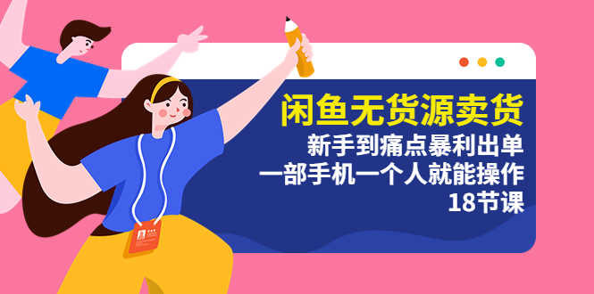 （5696期）闲鱼无货源卖货：新手到痛点暴利出单，一部手机一个人就能操作（18节课）-安索博客网