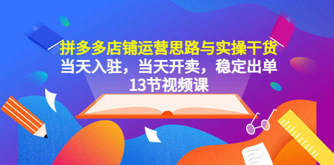 （5695期）拼多多店铺运营思路与实操干货，当天入驻，当天开卖，稳定出单（13节课）-安索博客网