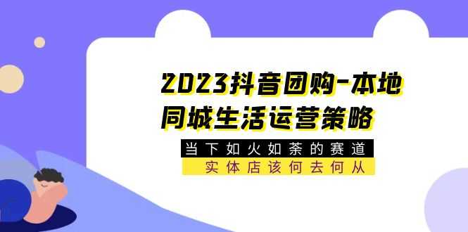 （5687期）2023抖音团购-本地同城生活运营策略 当下如火如荼的赛道·实体店该何去何从-安索博客网