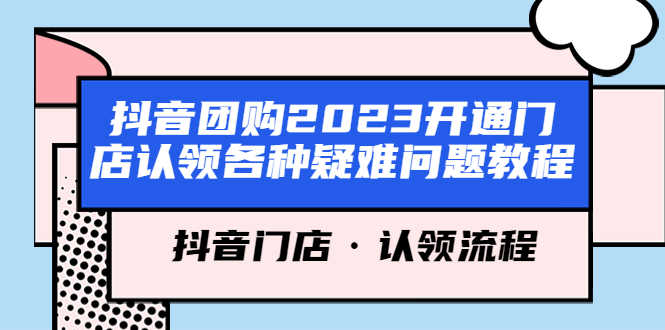 （5685期）抖音团购2023开通门店认领各种疑难问题教程，抖音门店·认领流程-安索博客网