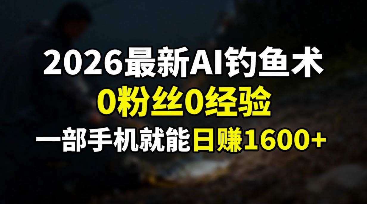 2026最新AI钓鱼术：没粉丝、没经验？一部手机就能开始赚钱-安索博客网