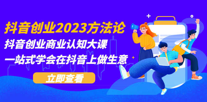 （5681期）抖音创业2023方法论：抖音创业商业认知大课，一站式学会在抖音上做生意-安索博客网