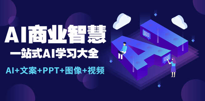 （5680期）AI商业智慧：一站式AI学习大全【AI+文案+PPT+图像+视频】-安索博客网