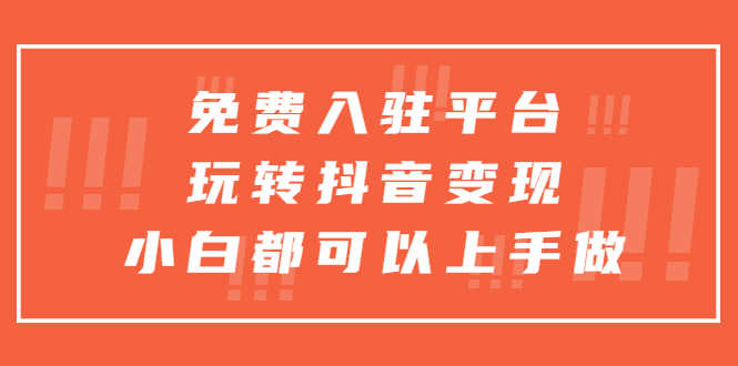 （5677期）免费入驻平台，玩转抖音变现，小白都可以上手做-安索博客网