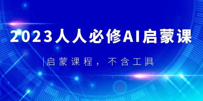（5671期）2023人人必修·AI启蒙课，启蒙课程，不含工具-安索博客网