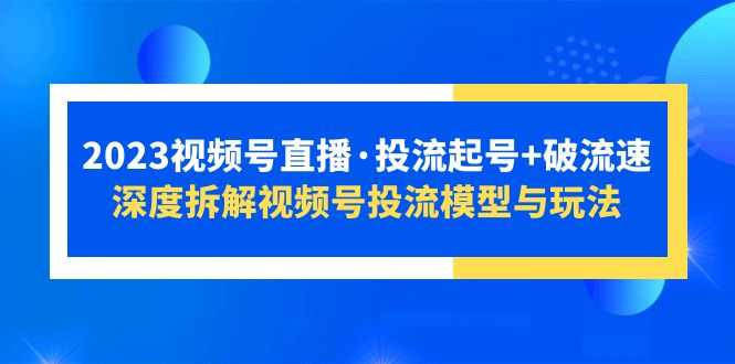（5670期）2023视频号直播·投流起号+破流速，深度拆解视频号投流模型与玩法-安索博客网