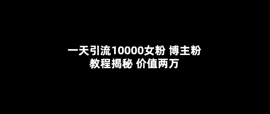 （5647期）一天引流10000女粉，博主粉教程揭秘（价值两万）-安索博客网