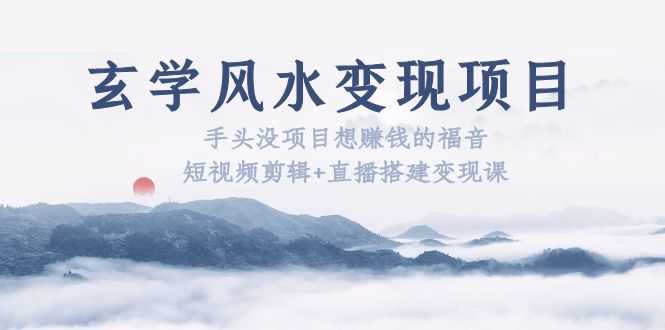 （5645期）玄学风水变现项目：手头没项目想赚钱的福音（短视频剪辑+直播搭建变现课）-安索博客网