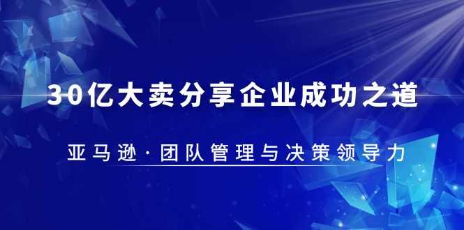 （5641期）30·亿大卖·分享企业·成功之道-亚马逊·团队管理与决策领导力-安索博客网