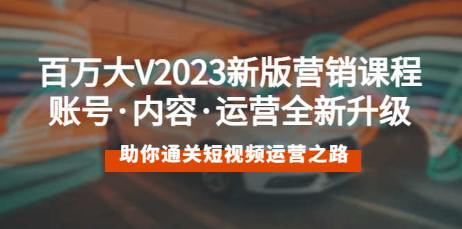 （5633期）百万大V2023新版营销课 账号·内容·运营全新升级 通关短视频运营之路-安索博客网