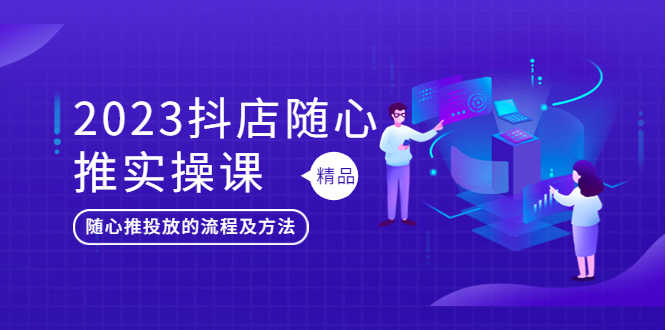 （5624期）2023抖店随心推实操课，搞懂抖音小店随心推投放的流程及方法-安索博客网