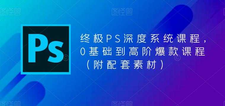 （5625期）终极-PS全面深度系统课程，0基础到高阶爆款课程（附配套素材）-安索博客网