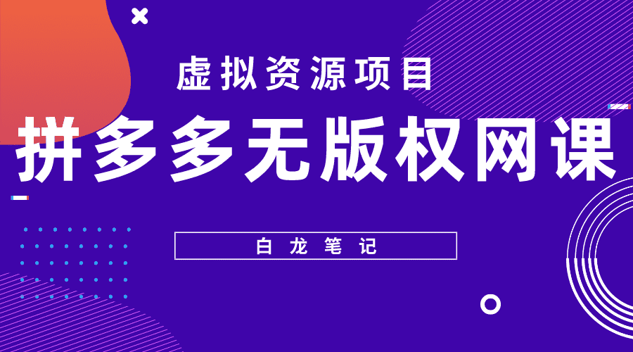 （5622期）【白龙笔记】拼多多无版权网课项目，月入5000的长期项目，玩法详细拆解-安索博客网