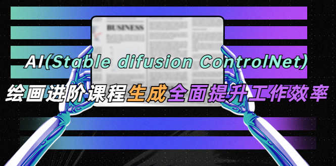 （5614期）AI（stable difusion ControlNet）绘画进阶课程 办公场景 全面提升工作效率-安索博客网