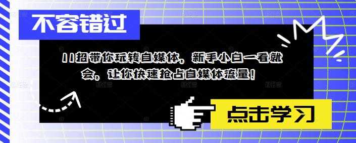 （5612期）11招带你玩转自媒体，新手小白一看就会，让你快速抢占自媒体流量！-安索博客网