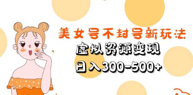 （5589期）美女号不封号新玩法，虚拟资源变现，日入300-500+-安索博客网