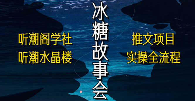 （5587期）抖音冰糖故事会项目实操，小说推文项目实操全流程，简单粗暴！-安索博客网