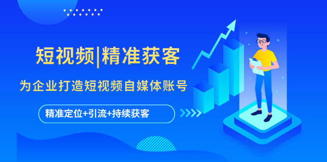（5584期）短视频|精准获客 为企业打造短视频自媒体账号 (精准定位+引流+持续获客)-安索博客网