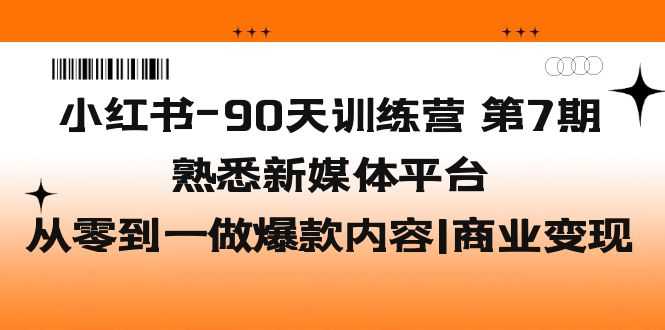 （5582期）小红书-90天训练营-第7期，熟悉新媒体平台|从零到一做爆款内容|商业变现-安索博客网