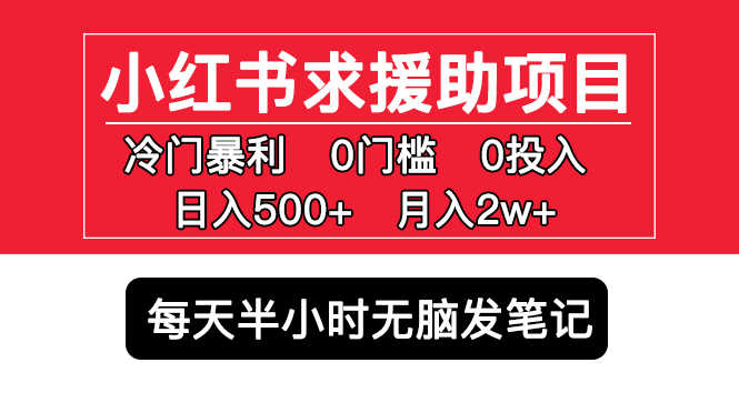 （5572期）小红书求援助项目，冷门但暴利 0门槛无脑发笔记 日入500+月入2w 可多号操作-安索博客网