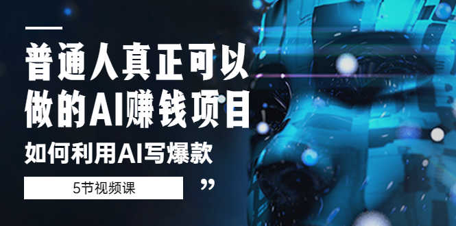 （5569期）普通人真正可以做的AI赚钱项目-如何利用AI写爆款（5节视频课）-安索博客网