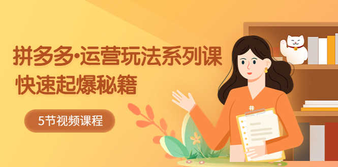 （5566期）2023拼多多-运营玩法系列课：快速起爆秘籍（5节视频课）-安索博客网