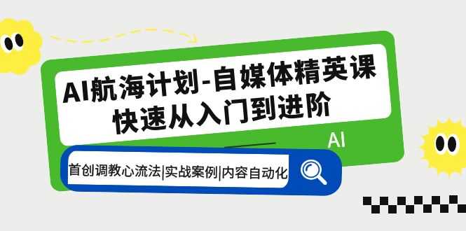 （5555期）AI航海计划-自媒体精英课 入门到进阶 首创调教心流法|实战案例|内容自动化-安索博客网