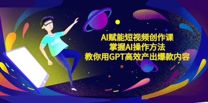 （5554期）AI赋能短视频创作课，掌握AI操作方法，教你用AI高效产出爆款内容-安索博客网