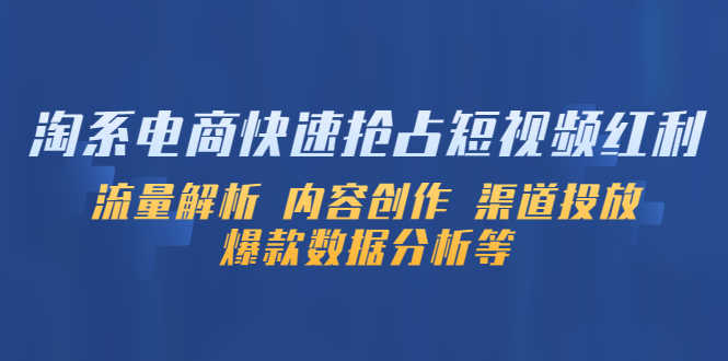 （5538期）淘系电商快速抢占短视频红利：流量解析 内容创作 渠道投放 爆款数据分析等-安索博客网