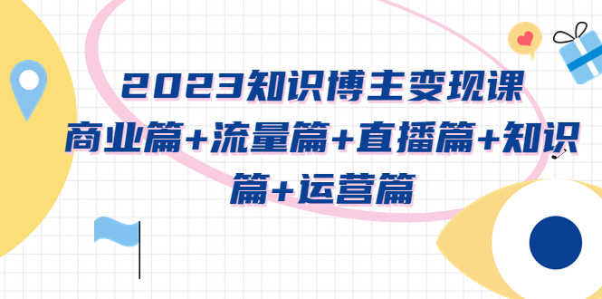 （5529期）2023知识博主变现实战进阶课：商业篇+流量篇+直播篇+知识篇+运营篇-安索博客网