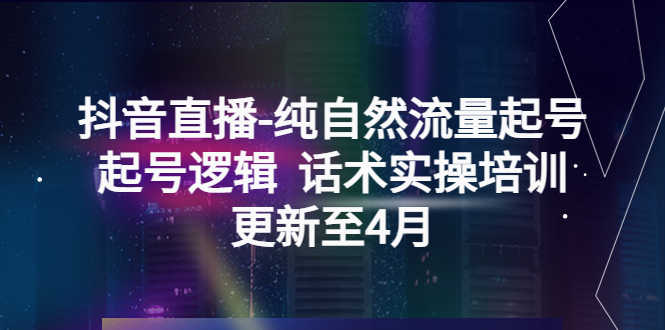 （5528期）抖音直播-纯自然流量起号，起号逻辑  话术实操培训（更新至4月）-安索博客网