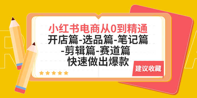 （5527期）小红书电商从0到精通：开店篇-选品篇-笔记篇-剪辑篇-赛道篇  快速做出爆款-安索博客网