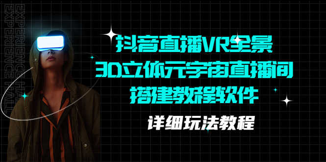（5525期）抖音直播VR全景3D立体元宇宙直播间搭建教程软件【详细玩法教程】-安索博客网