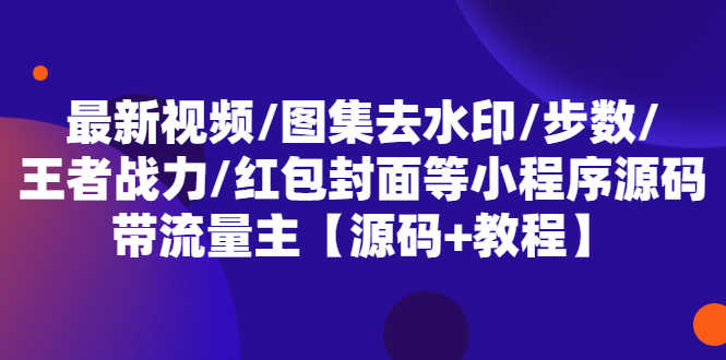 （5524期）最新视频/图集去水印/步数/王者战力/红包封面等 带流量主(小程序源码+教程)-安索博客网
