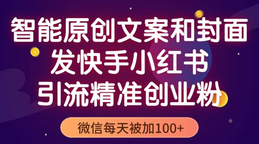 （5522期）智能原创封面和创业文案，快手小红书引流精准创业粉，微信每天被加100+-安索博客网