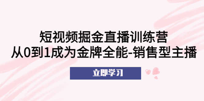 （5516期）短视频掘金直播训练营：从0到1成为金牌全能-销售型主播！-安索博客网