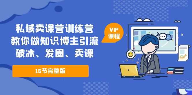 （5503期）私域卖课营训练营：教你做知识博主引流、破冰、发圈、卖课（16节课完整版）-安索博客网